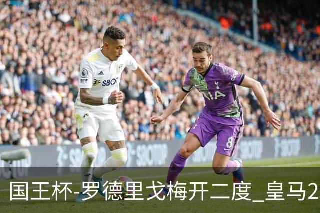 国王杯-罗德里戈梅开二度 皇马2-1奥萨苏纳夺冠